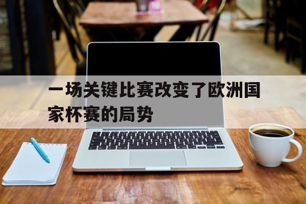 一场关键比赛改变了欧洲国家杯赛的局势