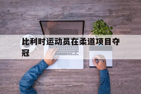 比利时运动员在柔道项目夺冠