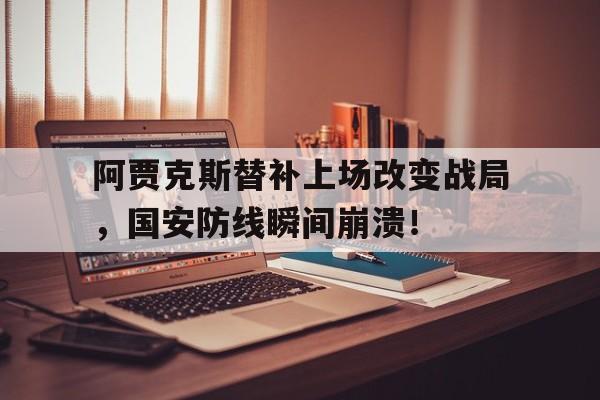 阿贾克斯替补上场改变战局，国安防线瞬间崩溃！