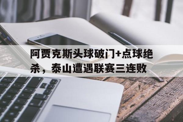 阿贾克斯头球破门+点球绝杀，泰山遭遇联赛三连败