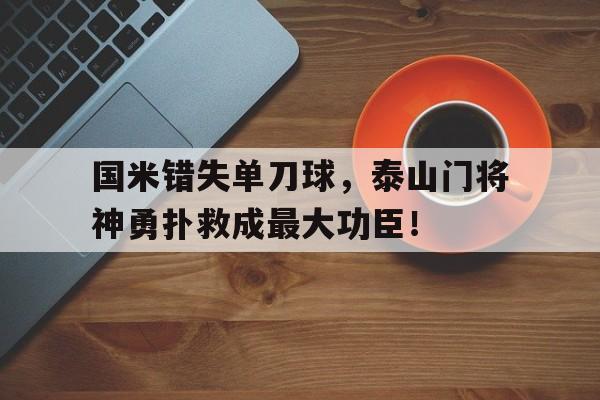 国米错失单刀球，泰山门将神勇扑救成最大功臣！刀疤奥传1900存档版